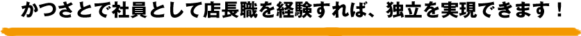 かつさとで社員として店長職を経験すれば、独立を実現できます